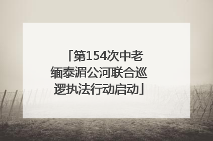 第154次中老缅泰湄公河联合巡逻执法行动启动
