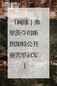 网球｜弗里茨夺得斯图加特公开赛男单冠军