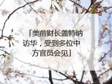 美前财长盖特纳访华，受到多位中方官员会见