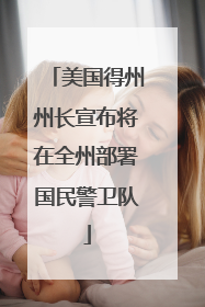 美国得州州长宣布将在全州部署国民警卫队