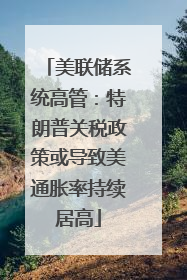 美联储系统高管：特朗普关税政策或导致美通胀率持续居高
