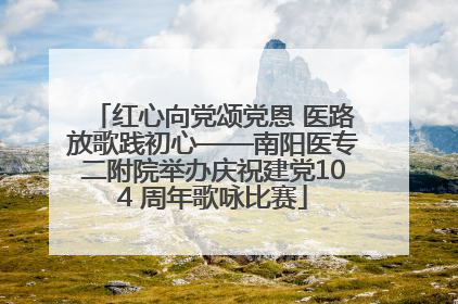 红心向党颂党恩 医路放歌践初心——南阳医专二附院举办庆祝建党104 周年歌咏比赛