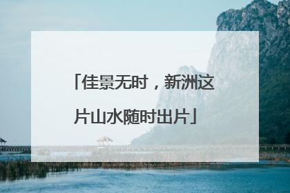 佳景无时，新洲这片山水随时出片
