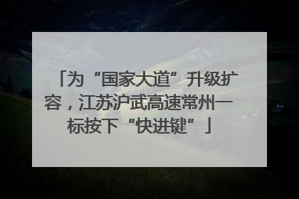 为“国家大道”升级扩容，江苏沪武高速常州一标按下“快进键”