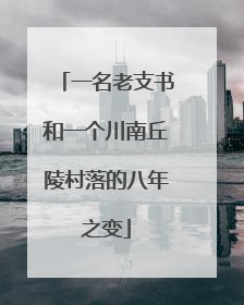 一名老支书和一个川南丘陵村落的八年之变