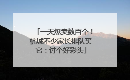 一天爆卖数百个！杭城不少家长排队买它：讨个好彩头