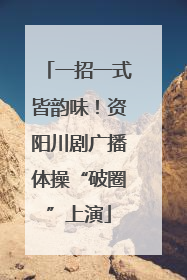 一招一式皆韵味！资阳川剧广播体操“破圈”上演