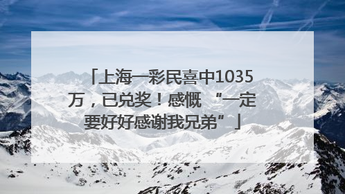 上海一彩民喜中1035万,已兑奖!感慨 “一定要好好感谢我兄弟”