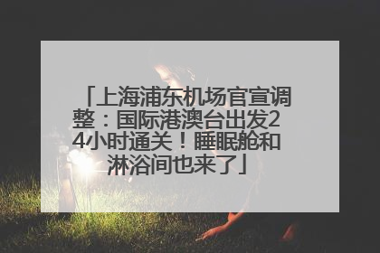 上海浦东机场官宣调整：国际港澳台出发24小时通关！睡眠舱和淋浴间也来了