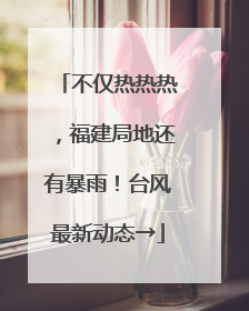 不仅热热热，福建局地还有暴雨！台风最新动态→