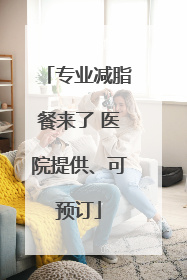 专业减脂餐来了 医院提供、可预订