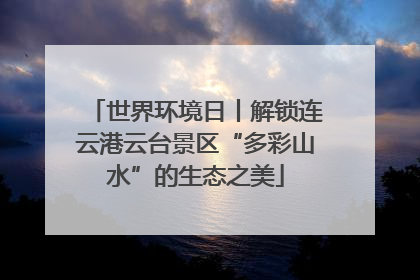 世界环境日丨解锁连云港云台景区“多彩山水”的生态之美