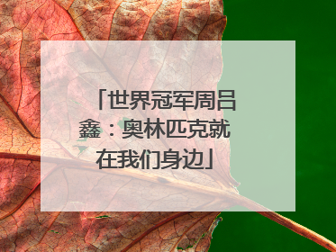 世界冠军周吕鑫：奥林匹克就在我们身边