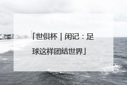 世俱杯｜闲记：足球这样团结世界