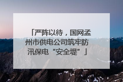 严阵以待，国网孟州市供电公司筑牢防汛保电“安全堤”