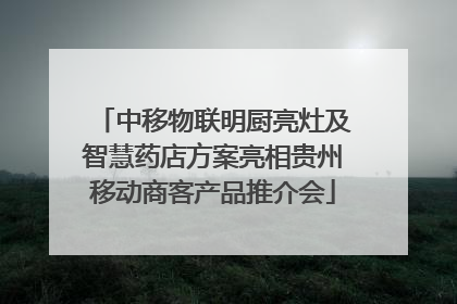 中移物联明厨亮灶及智慧药店方案亮相贵州移动商客产品推介会