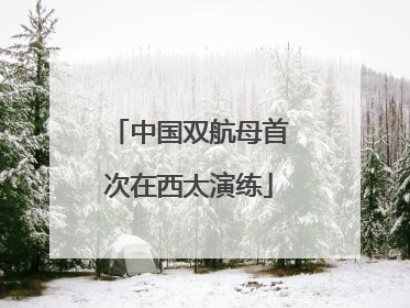 中国双航母首次在西太演练