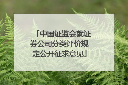 中国证监会就证券公司分类评价规定公开征求意见