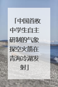 中国首枚中学生自主研制的气象探空火箭在青海冷湖发射