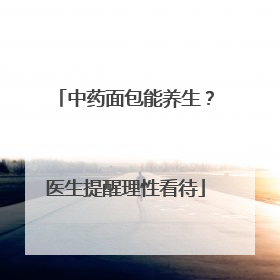 中药面包能养生？医生提醒理性看待