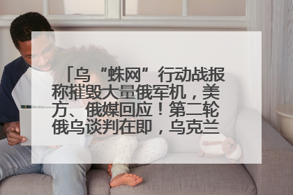 乌“蛛网”行动战报称摧毁大量俄军机，美方、俄媒回应！第二轮俄乌谈判在即，乌克兰提出三大诉求