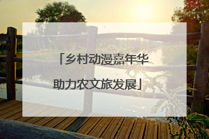 乡村动漫嘉年华助力农文旅发展