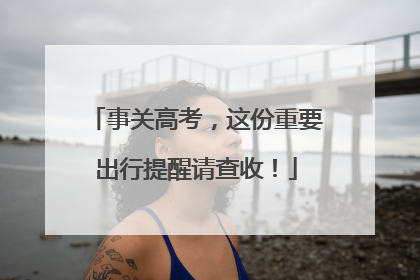 事关高考，这份重要出行提醒请查收！