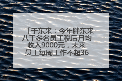于东来：今年胖东来八千多名员工税后月均收入9000元，未来员工每周工作不超36小时，年假40天起