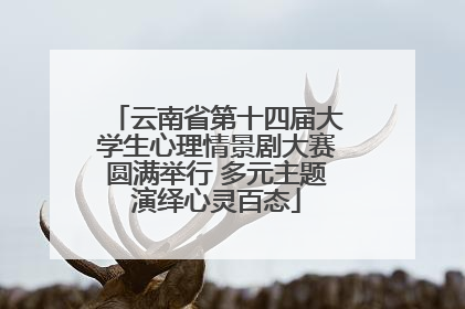 云南省第十四届大学生心理情景剧大赛圆满举行 多元主题演绎心灵百态