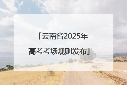 云南省2025年高考考场规则发布
