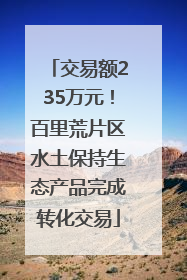 交易额235万元！百里荒片区水土保持生态产品完成转化交易