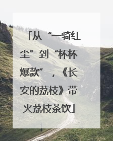 从“一骑红尘”到“杯杯爆款”，《长安的荔枝》带火荔枝茶饮