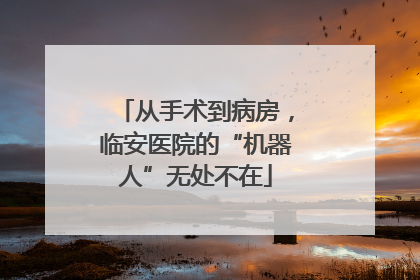 从手术到病房，临安医院的“机器人”无处不在