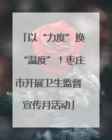 以“力度”换“温度”！枣庄市开展卫生监督宣传月活动