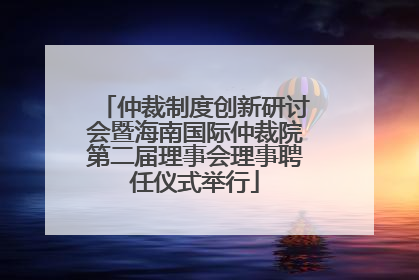 仲裁制度创新研讨会暨海南国际仲裁院第二届理事会理事聘任仪式举行