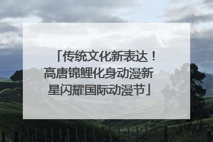 传统文化新表达！高唐锦鲤化身动漫新星闪耀国际动漫节