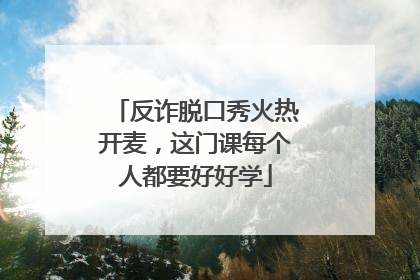 反诈脱口秀火热开麦，这门课每个人都要好好学