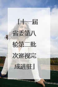 十一届省委第八轮第二批次巡视完成进驻