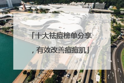十大祛痘榜单分享，有效改善痘痘肌