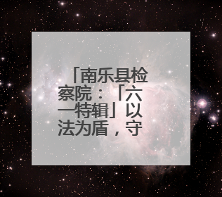 南乐县检察院：「六一特辑」以法为盾，守护童年