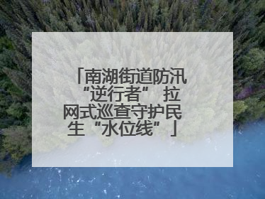 南湖街道防汛“逆行者” 拉网式巡查守护民生“水位线”