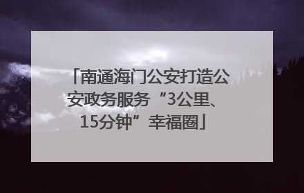 南通海门公安打造公安政务服务“3公里、15分钟”幸福圈
