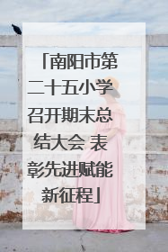 南阳市第二十五小学召开期末总结大会 表彰先进赋能新征程