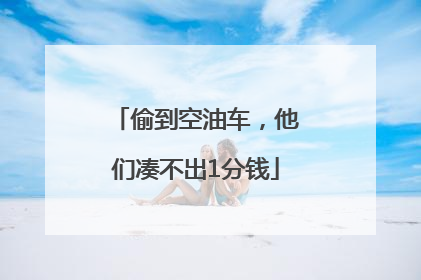 偷到空油车，他们凑不出1分钱
