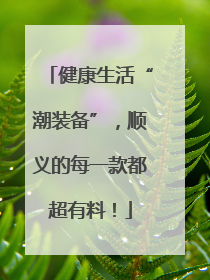 健康生活“潮装备”，顺义的每一款都超有料！