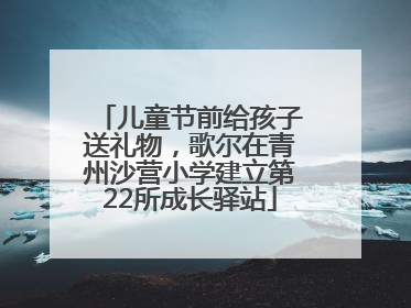 儿童节前给孩子送礼物，歌尔在青州沙营小学建立第22所成长驿站