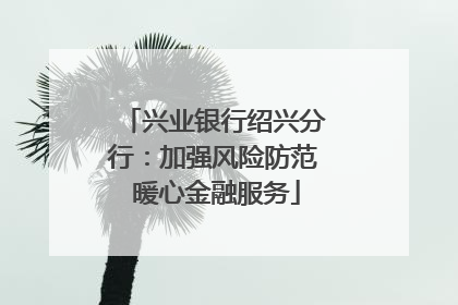 兴业银行绍兴分行：加强风险防范 暖心金融服务