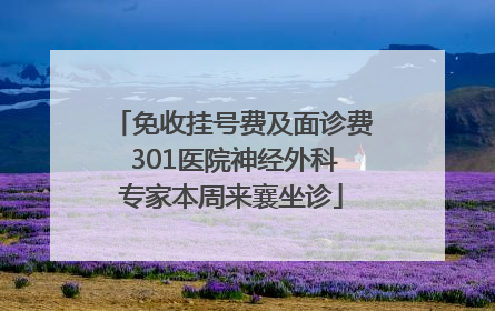 免收挂号费及面诊费 301医院神经外科专家本周来襄坐诊