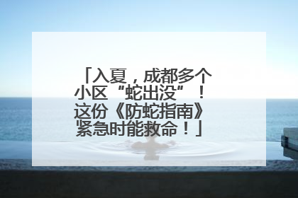 入夏，成都多个小区“蛇出没”！这份《防蛇指南》紧急时能救命！