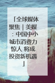 全球媒体聚焦｜美媒：中国中小城市消费力惊人 将成投资新机遇